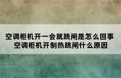 空调柜机开一会就跳闸是怎么回事 空调柜机开制热跳闸什么原因